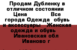 Продам Дубленку в отличном состоянии › Цена ­ 15 000 - Все города Одежда, обувь и аксессуары » Женская одежда и обувь   . Ивановская обл.,Иваново г.